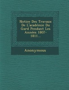 Notice Des Travaux de L'Academie Du Gard Pendant Les Annees 1807- 1811... - Anonymous