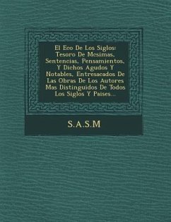 El Eco de Los Siglos: Tesoro de M Csimas, Sentencias, Pensamientos, y Dichos Agudos y Notables, Entresacados de Las Obras de Los Autores Mas