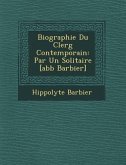 Biographie Du Clerg� Contemporain: Par Un Solitaire [abb� Barbier]