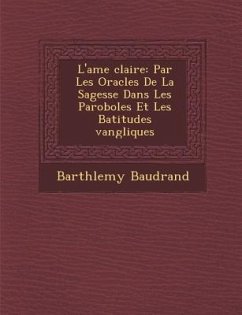 L'Ame Clair E: Par Les Oracles de La Sagesse Dans Les Paroboles Et Les B Atitudes Vang Liques - Baudrand, Barth Lemy