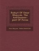 Rub Iy T of Omar Khayy M, the Astronomer-Poet of Persia