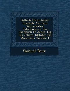 Gallerie Historischer Gem�hlde Aus Dem Achtzehnten Jahrhundert: Ein Handbuch F�r Jeden Tag Des Jahres. Oktober Bis December, Volume 4 - Baur, Samuel