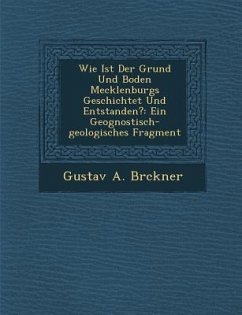 Wie Ist Der Grund Und Boden Mecklenburgs Geschichtet Und Entstanden?: Ein Geognostisch-Geologisches Fragment - Br Ckner, Gustav A.