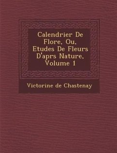 Calendrier de Flore, Ou, Etudes de Fleurs D'Apr S Nature, Volume 1 - Chastenay, Victorine De