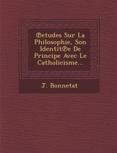 Etudes Sur La Philosophie, Son Identit E de Principe Avec Le Catholicisme... - Bonnetat, J.