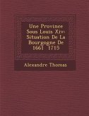 Une Province Sous Louis XIV: Situation de La Bourgogne de 1661 1715