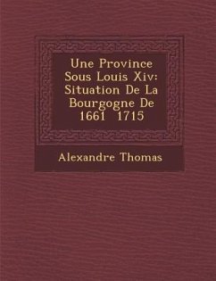 Une Province Sous Louis XIV: Situation de La Bourgogne de 1661 1715 - Thomas, Alexandre