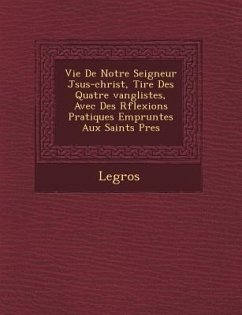 Vie de Notre Seigneur J Sus-Christ, Tir E Des Quatre Vang Listes, Avec Des R Flexions Pratiques Emprunt Es Aux Saints P Res