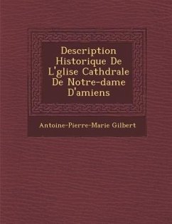 Description Historique de L' Glise Cath Drale de Notre-Dame D'Amiens - Gilbert, Antoine Pierre Marie