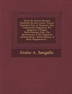 Gesta De Sommi Romani Pontefici Da Ges� Cristo, Eterno Sacerdote Sino A Clemente Xiii, Felicemente Regnante: Per Rapporto A Dogmi Dell'ortodoss - Sangallo, Giulio A.