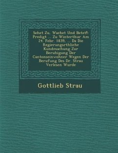 Sehet Zu, Wachet Und Betet!: Predigt ... Zu Winterthur Am 24. Febr. 1839, ... Da Die Regierungsr�thliche Kundmachung Zur Beruhigung Der Cant - Strau&