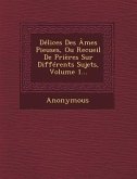 Delices Des Ames Pieuses, Ou Recueil de Prieres Sur Differents Sujets, Volume 1...