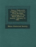 Henry Wadsworth Longfellow: Seventy-Fifth Birthday. Proceedings of the Maine Historical Society, February 27, 1882...