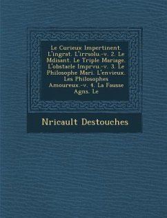 Le Curieux Impertinent. L'Ingrat. L'Irr Solu.-V. 2. Le M Disant. Le Triple Mariage. L'Obstacle Impr Vu.-V. 3. Le Philosophe Mari . L'Envieux. Les Phi - Des Touches, Nericault