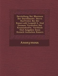 Darstellung Der Maximen Der Durchlaucht. Herrn Kurf Rsten Bei Der Kaiserwahl Leopold II. Und Genaues Verzeichni Der Kroneink Nfte, Vortheile Und Ausga - Anonymous