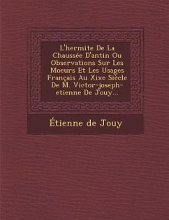 L'Hermite de La Chaussee D'Antin Ou Observations Sur Les Moeurs Et Les Usages Francais Au Xixe Siecle de M. Victor-Joseph-Etienne de Jouy... - De Jouy, Etienne