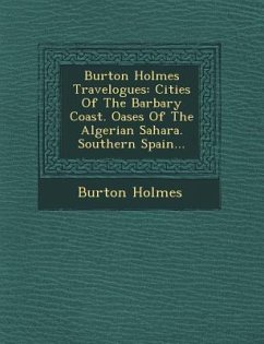 Burton Holmes Travelogues: Cities of the Barbary Coast. Oases of the Algerian Sahara. Southern Spain... - Holmes, Burton
