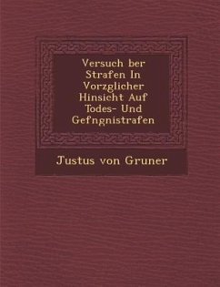 Versuch Ber Strafen in Vorz Glicher Hinsicht Auf Todes- Und Gef Ngni Strafen - Gruner, Justus von