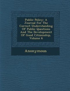 Public Policy: A Journal for the Correct Understanding of Public Questions and the Development of Good Citizenship, Volume 6 - Anonymous