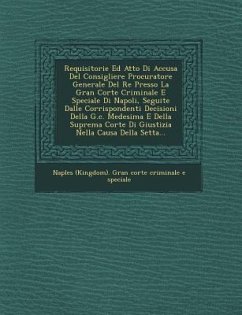 Requisitorie Ed Atto Di Accusa del Consigliere Procuratore Generale del Re Presso La Gran Corte Criminale E Speciale Di Napoli, Seguite Dalle Corrispo