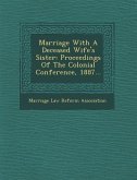 Marriage with a Deceased Wife's Sister: Proceedings of the Colonial Conference, 1887...