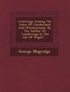 Loiterings Among the Lakes of Cumberland and Westmorland, by the Author of 'Wanderings in the Isle of Wight'.... - Mogridge, George