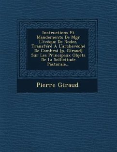 Instructions Et Mandements de Mgr L'Eveque de Rodez, Transfere A L'Archeveche de Cambrai [P. Giraud] Sur Les Principaux Objets de La Sollicitude Pasto - Giraud, Pierre