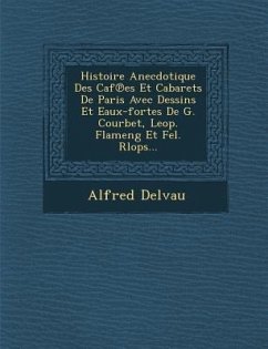 Histoire Anecdotique Des Caf Es Et Cabarets de Paris Avec Dessins Et Eaux-Fortes de G. Courbet, Leop. Flameng Et Fel. Rlops... - Delvau, Alfred