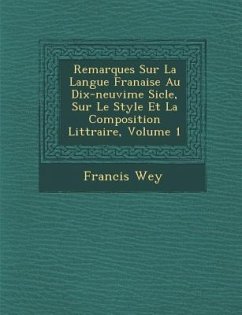 Remarques Sur La Langue Fran Aise Au Dix-Neuvi Me Si Cle, Sur Le Style Et La Composition Litt Raire, Volume 1 - Wey, Francis