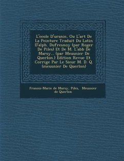 L'Ecole D'Uranie, Ou L'Art de La Peinture Traduit Du Latin D'Alph. Dufresnoy (Par Roger de Piles) Et de M. L'Abb de Marsy... (Par Meusnier de Querlon. - De Marsy, Francois-Marie; Marsy, Fran Ois-Marie De; Piles