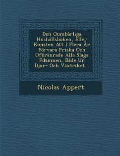 Den Oumbarliga Hushallsboken, Eller Konsten Att I Flera AR Forvara Friska Och Oforanrade Alla Slags F Damnen, Bade Ur Djur- Och Vaxtriket... - Appert, Nicolas