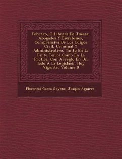 Febrero, O Librer�a De Jueces, Abogados Y Escribanos, Comprensiva De Los C�digos Civil, Criminal Y Administrativo, Tanto En La Parte Te& - Goyena, Florencio Garc&; Aguirre, Joaqu&