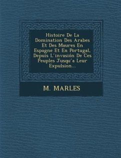 Histoire de La Domination Des Arabes Et Des Maures En Espagne Et En Portugal, Depuis L Invasion de Ces Peuples Jusqu a Leur Expulsion... - Marles, M.