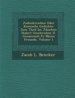 Judenkirschen Oder Komische Gedichte: Zum Theil Im J Dischen Dialect Geschrieben U. Gesammelt F R Meine Freunde, Volume 1 - Bencker, Jacob L.