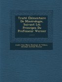 Traite Elementaire de Mineralogie, Suivant Les Principes Du Professeur Werner ......