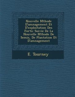 Nouvelle M Thode D'Am Nagement Et D'Exploitation Des for Ts: Suivie de La Nouvelle M Thode de Semis, de Plantation Et D'Am Nagement - Tourney, E.