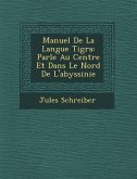 Manuel de La Langue Tigra: Parl E Au Centre Et Dans Le Nord de L'Abyssinie