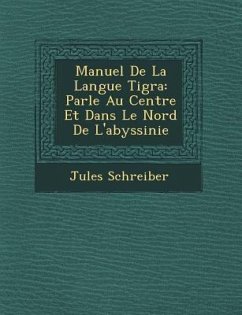 Manuel de La Langue Tigra: Parl E Au Centre Et Dans Le Nord de L'Abyssinie - Schreiber, Jules
