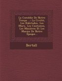 La Comedie de Notre Temps ...: La Civilte, Les Habitudes, Les Murs, Les Coutumes, Les Manieres Et Les Manies de Notre Epoque...