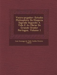 Vieira-PR Gador: Estudio Philos Phico Da Eloq Ncia Sagrada Segundo a Vida E as Obras Do Grande Orador Portugu Z, Volume 1