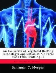 An Evaluation of Vegetated Roofing Technology: Application at Air Force Plant Four, Building 15 - Morgan, Benjamin J.