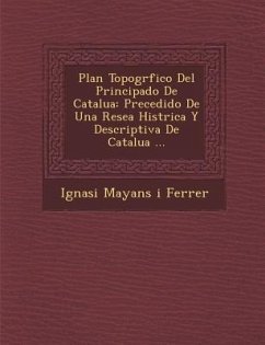 Plan Topogr Fico del Principado de Catalu a: Precedido de Una Rese a Hist Rica y Descriptiva de Catalu a ...