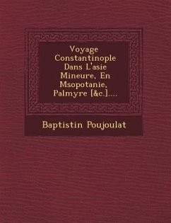 Voyage � Constantinople Dans L'asie Mineure, En M�sopotanie, � Palmyre [&c.].... - Poujoulat, Baptistin