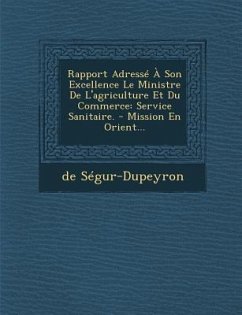 Rapport Adresse a Son Excellence Le Ministre de L'Agriculture Et Du Commerce: Service Sanitaire. - Mission En Orient... - Segur-Dupeyron, De