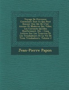 Voyage de Provence: Contenant Tout Ce Qui Peut Donner Une Id E de L' Tat Ancien Et Moderne Des Villes, Les Curiosit S Qu'elles Renferment, - Papon, Jean-Pierre