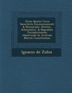 Unica Qu�stio Circa Sacerdotis Excommunicati & Denunciati, H�retici, Schismatici, & Degradati Jurisdictionem Absolvendi In Articulo Mort - Zubia, Ignacio De