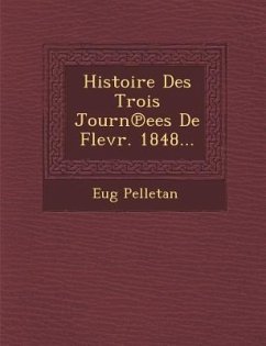 Histoire Des Trois Journ Ees de Flevr. 1848... - Pelletan, Eugene