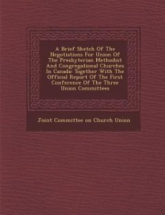 A Brief Sketch of the Negotiations for Union of the Presbyterian Methodist and Congregational Churches in Canada: Together with the Official Report