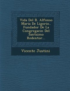 Vida Del B. Alfonso Maria De Ligorio.. Fundador De La Congregaci�n Del Sant�simo Redentor... - Justini, Vicente