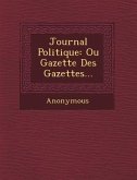 Journal Politique: Ou Gazette Des Gazettes...